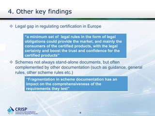 4. Other key findings
 Legal gap in regulating certification in Europe
 Schemes not always stand-alone documents, but of...