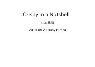 Crispy in a Nutshell 
山本悠滋 
2014-09-21 Ruby Hiroba 
 