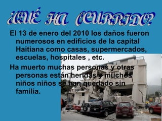 <ul><li>El 13 de enero del 2010 los daños fueron numerosos en edificios de la capital Haitiana como casas, supermercados, ...