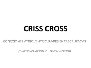CRISS CROSS
CONEXIONES ATRIOVENTRICULARES ENTRECRUZADAS

       (TWISTED ATRIOVENTRICULAR CONNECTIONS)
 
