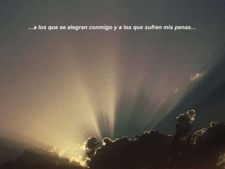 … a los que se alegran conmigo y a los que sufren mis penas… 