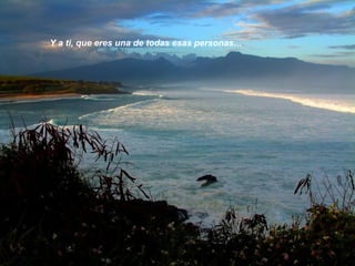 Y a ti, que eres una de todas esas personas…
 