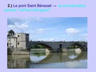2.)  Le pont Saint Bénezet ->  la connaturalice comme “LePont d'Avignon"  