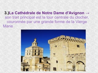 3.) La Cathédrale de Notre Dame d'Avignon ->  son trait principal est la tour centrale du clocher, couronnée par une grande forme de la Vierge Marie  