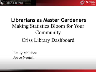 Librarians as Master Gardeners
Making Statistics Bloom for Your
          Community
    Criss Library Dashboard

Emily McIllece
Joyce Neujahr
 