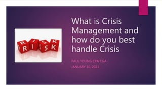 What is Crisis
Management and
how do you best
handle Crisis
PAUL YOUNG CPA CGA
JANUARY 10, 2021
 