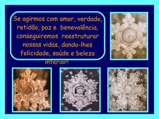 Se agirmos com amor, verdade, retidão, paz e  benevolência, conseguiremos  reestruturar nossas vidas, dando-lhes felicidade, saúde e beleza interior!   
