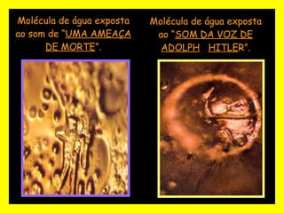 Molécula de água exposta ao “ SOM DA VOZ DE ADOLPH   HITLE R”. Molécula de água exposta ao som de “ UMA AMEAÇA DE MORTE ”. 