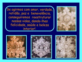 Se agirmos com amor, verdade, retidão, paz e  benevolência, conseguiremos  reestruturar nossas vidas, dando-lhes felicidade, saúde e beleza interior!   