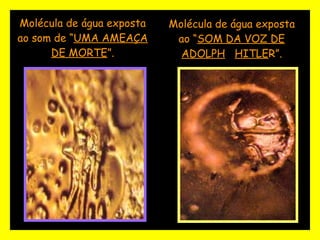 Molécula de água exposta ao “ SOM DA VOZ DE ADOLPH   HITLE R”. Molécula de água exposta ao som de “ UMA AMEAÇA DE MORTE ”. 