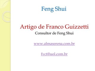 Feng Shui 
Artigo de Franco Guizzetti 
Consultor de Feng Shui 
www.almaserena.com.br 
fvct@uol.com.br 
