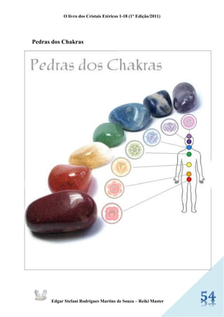 O livro dos Cristais Etéricos 1-18 (1° Edição/2011) 
Edgar Stefani Rodrigues Martins de Souza – Reiki Master 
Pedras dos Chakras 
 