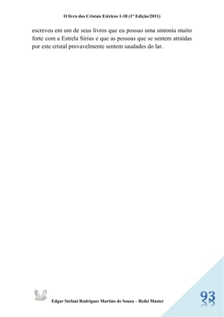O livro dos Cristais Etéricos 1-18 (1° Edição/2011) 
Edgar Stefani Rodrigues Martins de Souza – Reiki Master 
escreveu em um de seus livros que eu possuo uma sintonia muito forte com a Estrela Sírius e que as pessoas que se sentem atraídas por este cristal provavelmente sentem saudades do lar. 
 