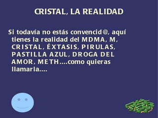 CRISTAL Es una droga barata, cerca de 30 € el gramo. 