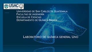 UNIVERSIDAD DE SAN CARLOS DE GUATEMALA
FACULTAD DE INGENIERÍA
ESCUELA DE CIENCIAS
DEPARTAMENTO DE QUÍMICA BÁSICA
LABORATORIO DE QUÍMICA GENERAL UNO
 
