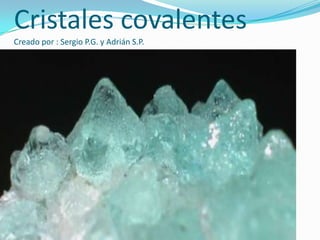 Cristales covalentes
Creado por : Sergio P.G. y Adrián S.P.
 