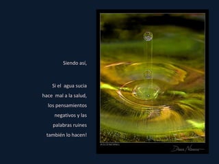 Si el  agua sucia hace  mal a la salud, los pensamientos negativos y las palabras ruines también lo hacen! Siendo así, 