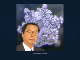 yverdades
misteriosCristales de Agua
Hacer click para continuar
Dr. Masaru Emoto
 