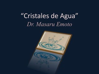 “Cristales de Agua”
  Dr. Masaru Emoto
 