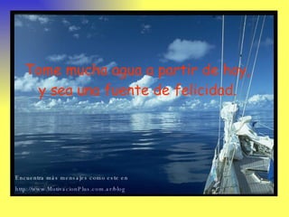 Tome mucha agua a partir de hoy, y sea una fuente de felicidad. Encuentra más mensajes como este en  http://www.MotivacionPlus.com.ar/blog   