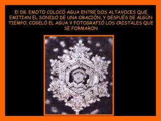El DR. EMOTO COLOCÓ AGUA ENTRE DOS ALTAVOCES QUE EMITIAN EL SONIDO DE UNA ORACIÓN, Y DESPUÉS DE ALGÚN TIEMPO, COGELÓ EL AGUA Y FOTOGRAFIÓ LOS CRISTALES QUE SE FORMARON 