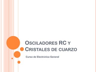 OSCILADORES RC Y
CRISTALES DE CUARZO
Curso de Electrónica General
 