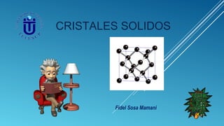 CRISTALES SOLIDOS 
Fidel Sosa Mamani 
 