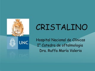 CRISTALINO
Hospital Nacional de Clínicas
I° Catedra de oftalmologia
 Dra. Ruffa María Valeria
 