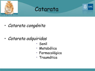 Catarata

• Catarata congénita


• Catarata adquiridas
               •   Senil
               •   Metabólica
               •   Farmacológica
               •   Traumática
 