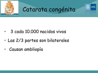 Catarata congénita


•   3 cada 10.000 nacidos vivos

• Las 2/3 partes son bilaterales

• Causan ambliopía
 