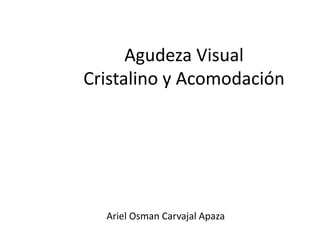 Agudeza Visual
Cristalino y Acomodación
Ariel Osman Carvajal Apaza
 