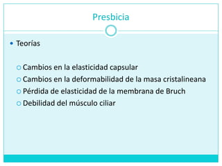 PresbiciaTeoríasCambios en la elasticidad capsularCambios en la deformabilidad de la masacristalineanaPérdida de elasticidad de la membrana de BruchDebilidad del músculociliar