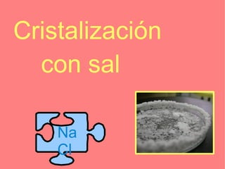 Cristalización
  con sal

    Na
    Cl
 