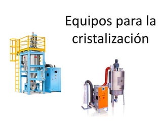 Equipos para la
cristalización
 