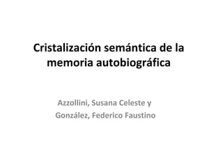 Cristalización semántica de la memoria autobiográfica Azzollini, Susana Celeste y  González, Federico Faustino 
