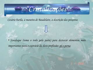 “Cristalizações”
Cesário burila, à maneira de Baudelaire, a descrição das peixeiras




• Sinédoque (toma o todo pela parte) para destacar elementos mais
importantes para o exercício da dura profissão: pé e perna
 