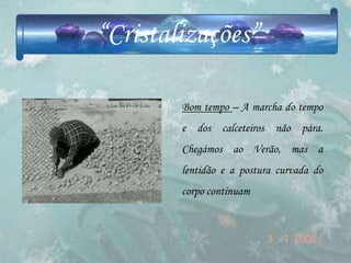 “Cristalizações”

        Bom tempo – A marcha do tempo
        e dos calceteiros não pára.
        Chegámos ao Verão, mas a
        lentidão e a postura curvada do
        corpo continuam
 