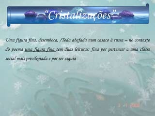 “Cristalizações”
Uma figura fina, desemboca, /Toda abafada num casaco à russa – no contexto
do poema uma figura fina tem duas leituras: fina por pertencer a uma classe
social mais privilegiada e por ser esguia
 