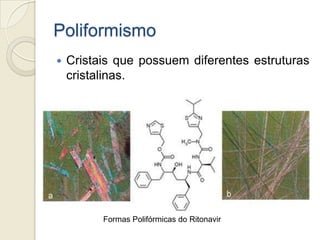 Poliformismo
 Cristais que possuem diferentes estruturas
cristalinas.
Formas Polifórmicas do Ritonavir
 
