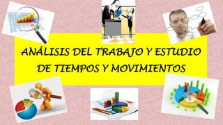 ANÁLISIS DEL TRABAJO Y ESTUDIO
DE TIEMPOS Y MOVIMIENTOS
 