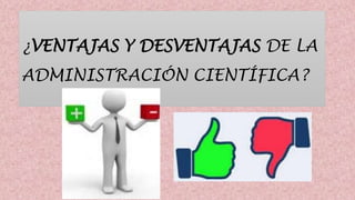 ¿VENTAJAS Y DESVENTAJAS DE LA
ADMINISTRACIÓN CIENTÍFICA?
 
