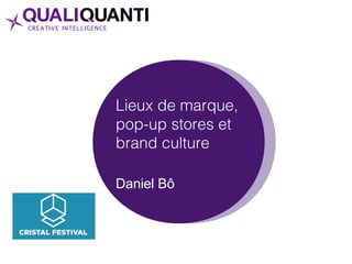 Lieux de marque,
pop-up stores et
brand culture
Daniel Bô
 