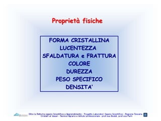 FORMA CRISTALLINA
LUCENTEZZA
SFALDATURA e FRATTURA
COLORE
DUREZZA
PESO SPECIFICO
DENSITA’
Proprietà fisiche
 