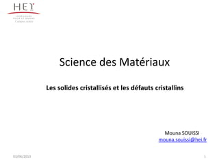 Science des Matériaux
1
Campus centre
Les solides cristallisés et les défauts cristallins
Mouna SOUISSI
mouna.souissi@hei.fr
03/06/2013
 