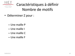 Caractéristiques à définir
Nombre de motifs
• Déterminer Z pour :
– Une maille P
– Une maille I
– Une maille C
– Une maille F
20
Campus centre
03/06/2013
 
