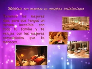 Relájate con nosotros en nuestras instalaciones
Tenemos los mejores
Spa, para que tengas un
verano increíble con
toda tu familia y te
relajes con las mejores
comodidades que te
mereces.
 