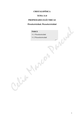 CeliaMarcosPascual
1
CRISTALOFÍSICA
TEMA 11.0
PROPIEDADES ELÉCTRICAS
Piroelectricidad. Piezoelectricidad
ÍNDICE
11.1 Piroelectricidad
11.2 Piezoelectricidad
 
