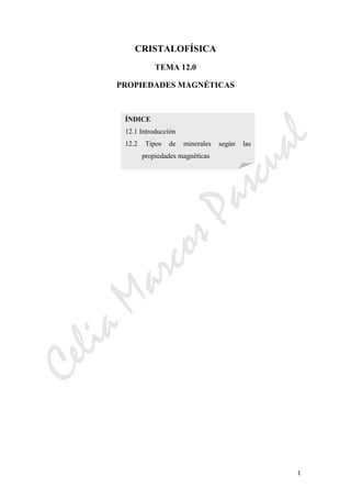 CeliaMarcosPascual
1
CRISTALOFÍSICA
TEMA 12.0
PROPIEDADES MAGNÉTICAS
ÍNDICE
12.1 Introducción
12.2 Tipos de minerales según las
propiedades magnéticas
 