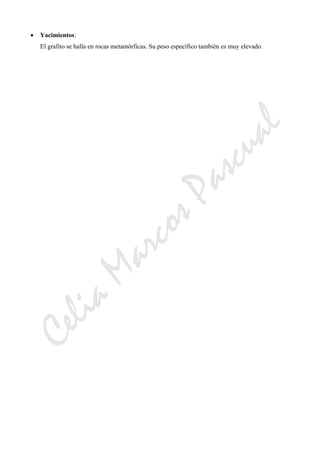 CeliaMarcosPascual
• Yacimientos:
El grafito se halla en rocas metamórficas. Su peso específico también es muy elevado.
 