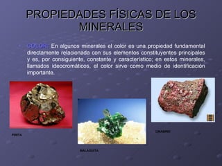 PROPIEDADES FÍSICAS DE LOS MINERALES <ul><li>COLOR:  En algunos minerales el color es una propiedad fundamental directamen...
